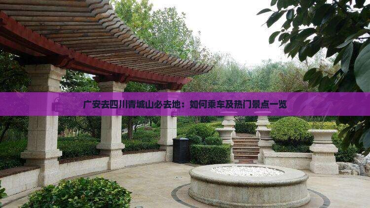 广安去四川青城山必去地：如何乘车及热门景点一览