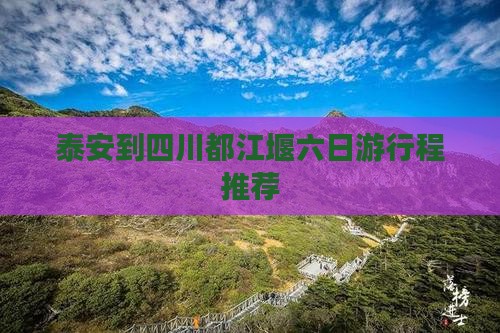 泰安到四川都江堰六日游行程推荐
