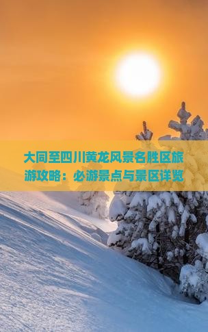 大同至四川黄龙风景名胜区旅游攻略：必游景点与景区详览