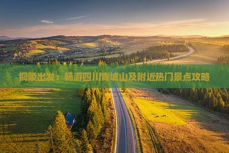 铜陵出发：畅游四川青城山及附近热门景点攻略