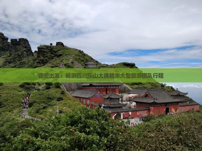 德宏出发：畅游四川乐山大佛精华大型旅游团队行程