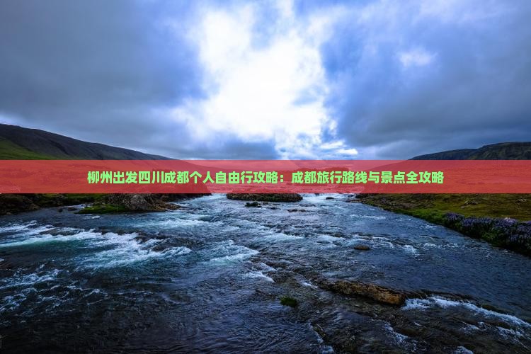 柳州出发四川成都个人自由行攻略：成都旅行路线与景点全攻略
