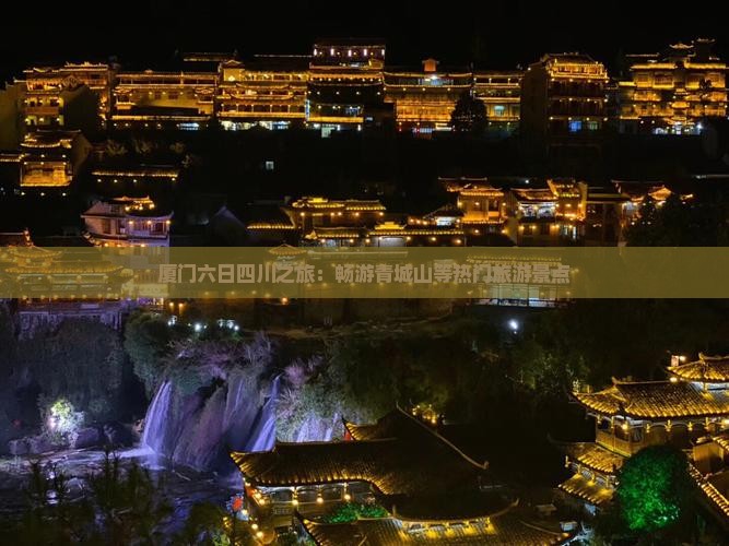 厦门六日四川之旅：畅游青城山等热门旅游景点