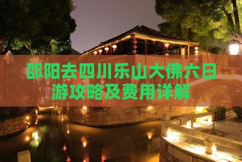 邵阳去四川乐山大佛六日游攻略及费用详解