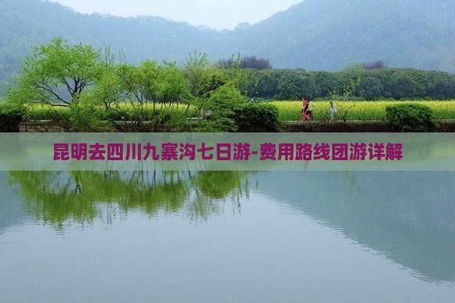 昆明去四川九寨沟七日游-费用路线团游详解