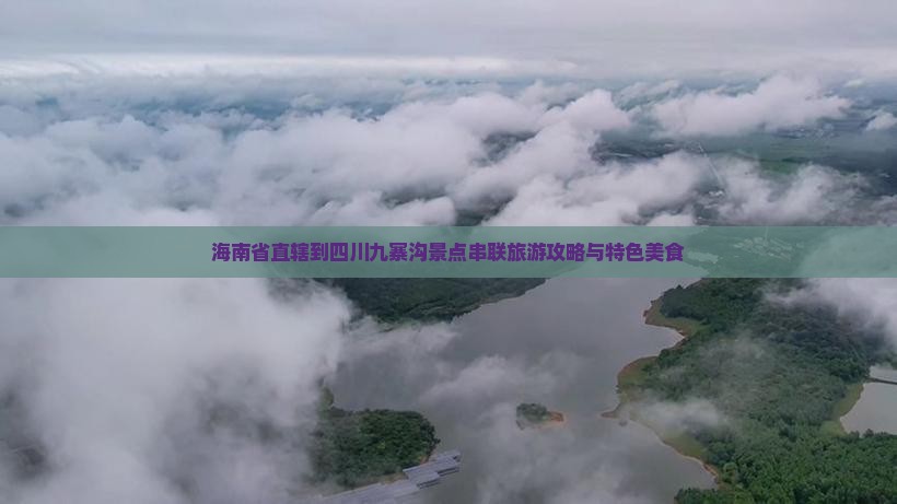 海南省直辖到四川九寨沟景点串联旅游攻略与特色美食