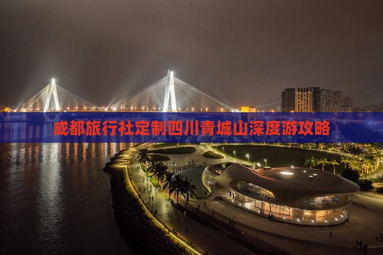 成都旅行社定制四川青城山深度游攻略