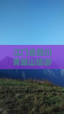 江门去四川青城山旅游：详细攻略与最优路线