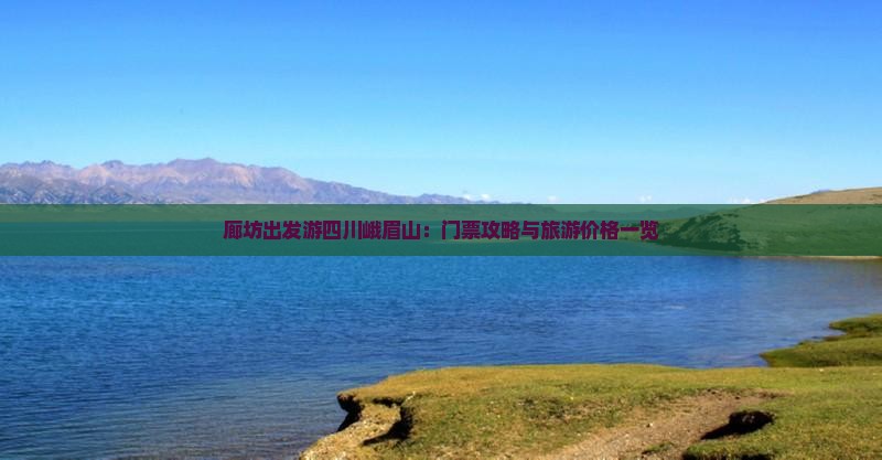 廊坊出发游四川峨眉山：门票攻略与旅游价格一览