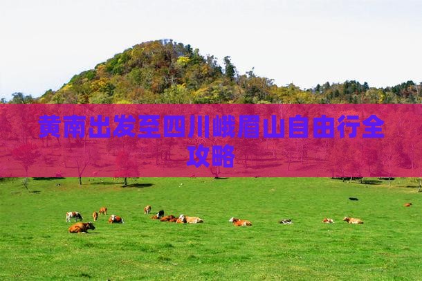 黄南出发至四川峨眉山自由行全攻略