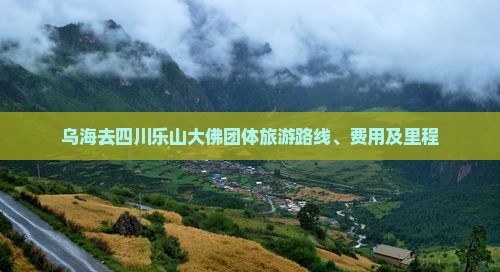 乌海去四川乐山大佛团体旅游路线、费用及里程