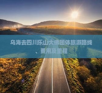 乌海去四川乐山大佛团体旅游路线、费用及里程