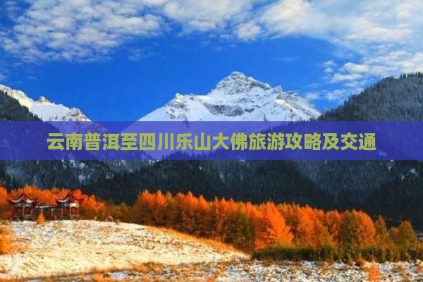 云南普洱至四川乐山大佛旅游攻略及交通
