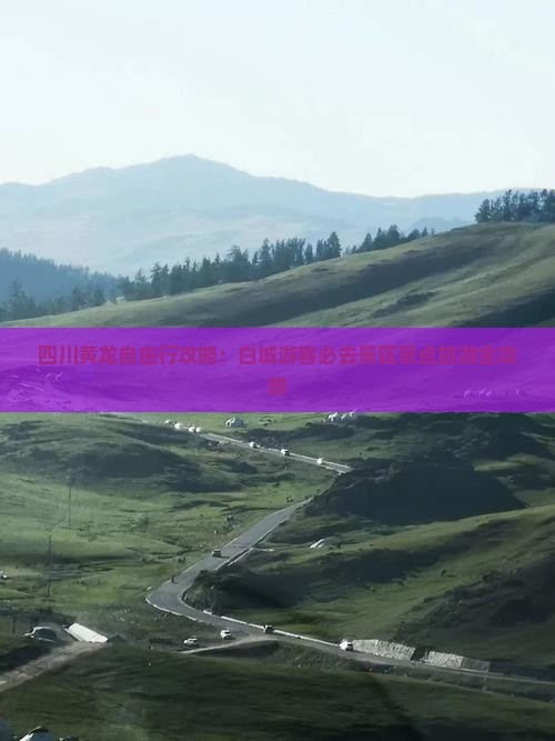 四川黄龙自由行攻略：白城游客必去景区景点旅游全攻略