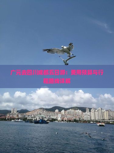 广元去四川成都五日游：费用预算与行程路线详解