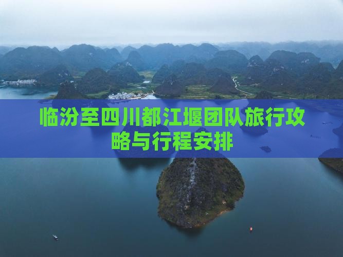 临汾至四川都江堰团队旅行攻略与行程安排