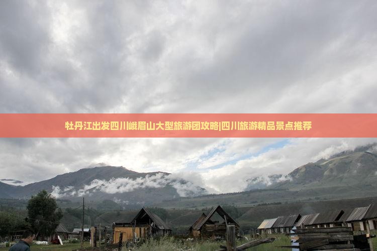 牡丹江出发四川峨眉山大型旅游团攻略|四川旅游精品景点推荐