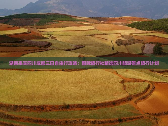 湖南来宾四川成都三日自由行攻略：国际旅行社精选四川旅游景点旅行计划