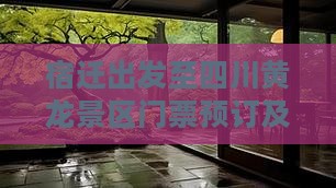 宿迁出发至四川黄龙景区门票预订及交通攻略