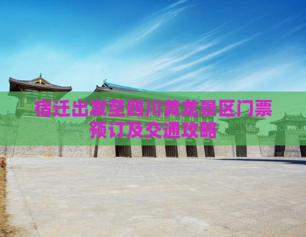 宿迁出发至四川黄龙景区门票预订及交通攻略