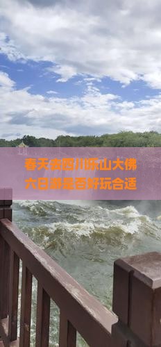 春天去四川乐山大佛六日游是否好玩合适一日游