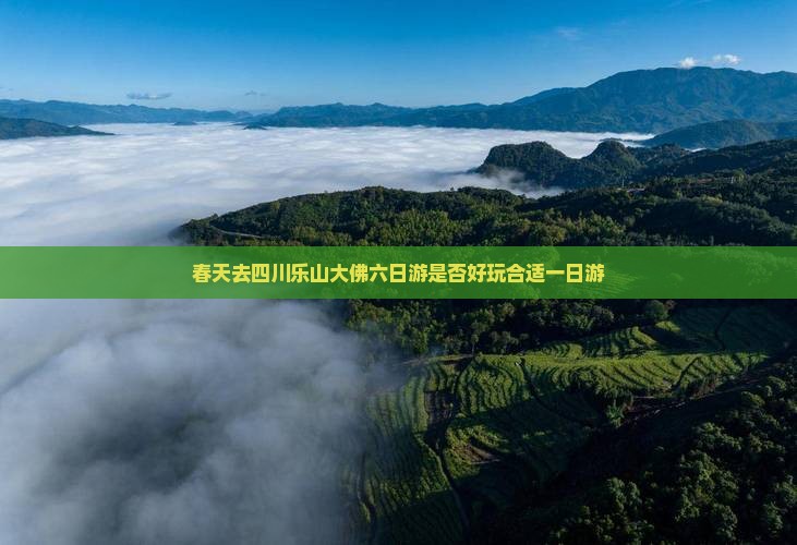 春天去四川乐山大佛六日游是否好玩合适一日游