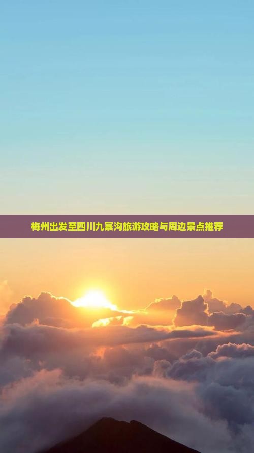 梅州出发至四川九寨沟旅游攻略与周边景点推荐