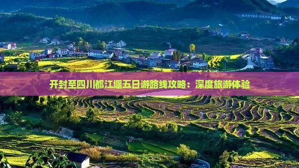 开封至四川都江堰五日游路线攻略：深度旅游体验