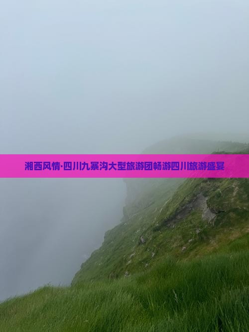 湘西风情·四川九寨沟大型旅游团畅游四川旅游盛宴