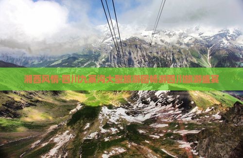 湘西风情·四川九寨沟大型旅游团畅游四川旅游盛宴