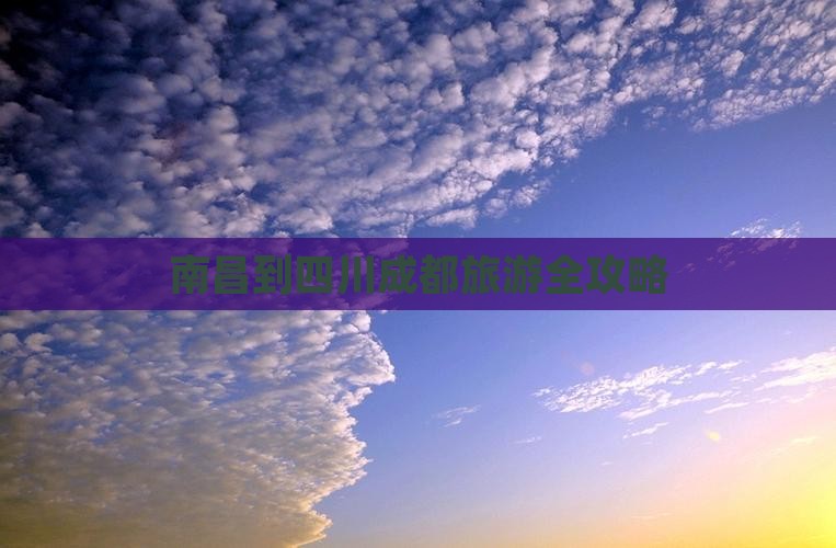 南昌到四川成都旅游全攻略
