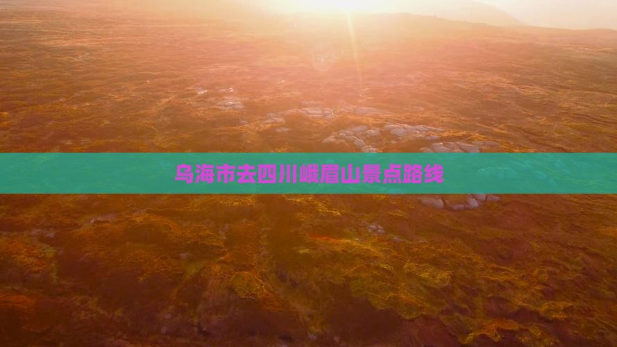 乌海市去四川峨眉山景点路线