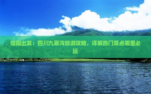 信阳出发：四川九寨沟旅游攻略，详解热门景点哪里必玩