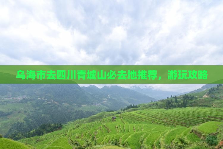 乌海市去四川青城山必去地推荐，游玩攻略