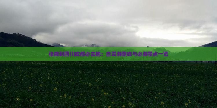 张掖到四川成都必去地：自驾游路线与必游景点一览