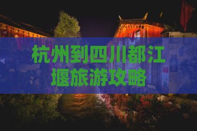 杭州到四川都江堰旅游攻略