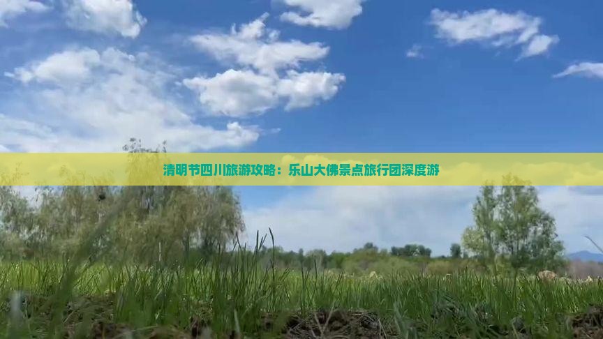 清明节四川旅游攻略：乐山大佛景点旅行团深度游