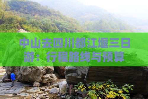 中山去四川都江堰三日游：行程路线与预算