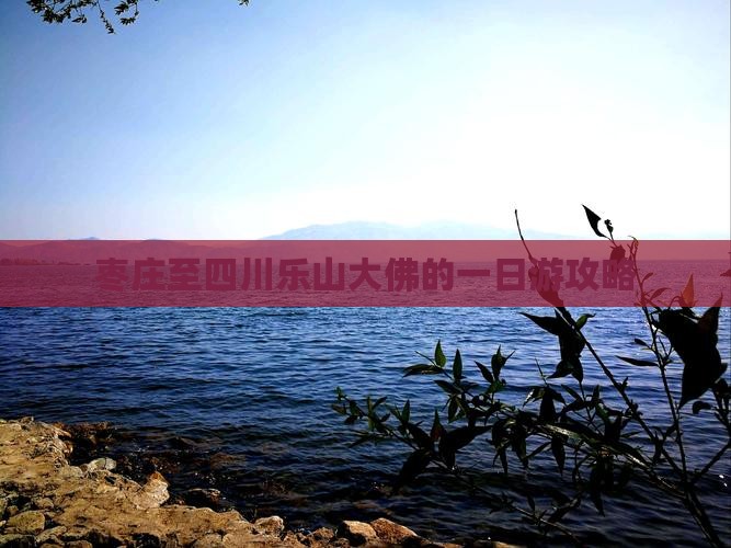 枣庄至四川乐山大佛的一日游攻略