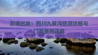黔南出发：四川九寨沟旅游攻略与门票费用详解