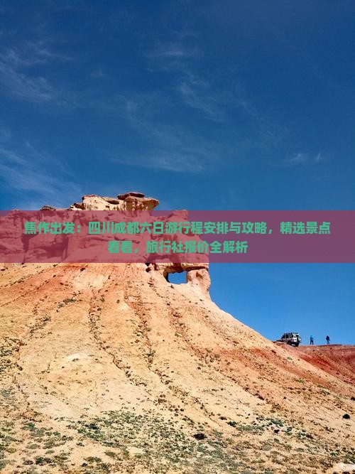 焦作出发：四川成都六日游行程安排与攻略，精选景点看看，旅行社报价全解析