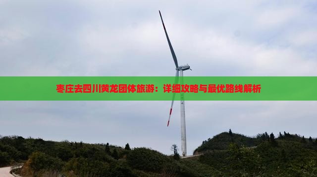 枣庄去四川黄龙团体旅游：详细攻略与最优路线解析