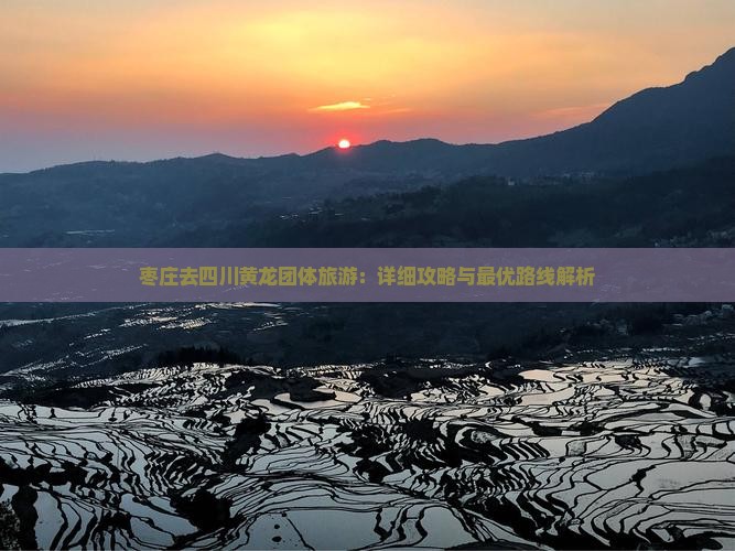 枣庄去四川黄龙团体旅游：详细攻略与最优路线解析