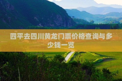 四平去四川黄龙门票价格查询与多少钱一览