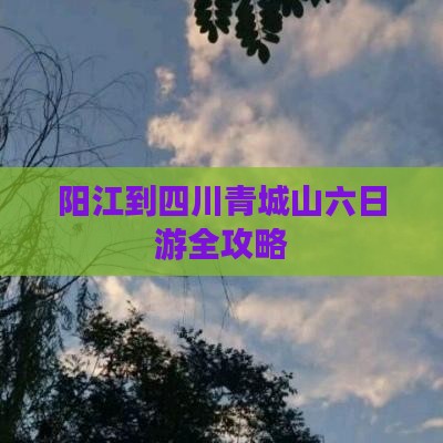 阳江到四川青城山六日游全攻略