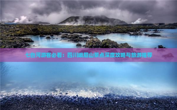 七台河游客必看：四川峨眉山景点深度攻略与旅游推荐