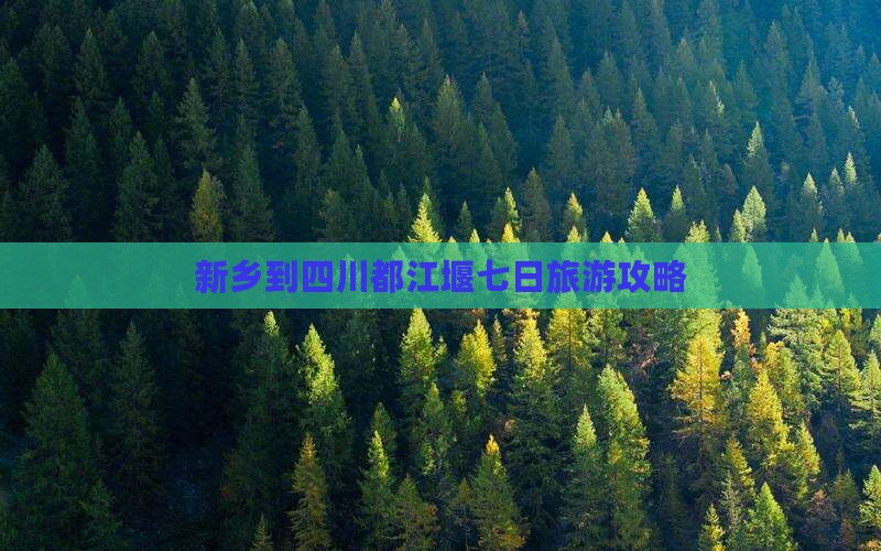 新乡到四川都江堰七日旅游攻略
