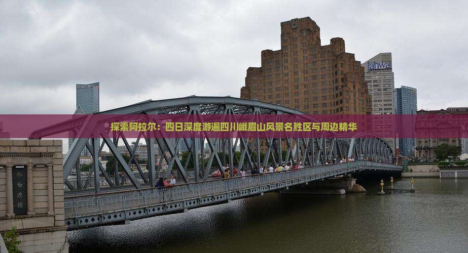 探索阿拉尔：四日深度游遍四川峨眉山风景名胜区与周边精华
