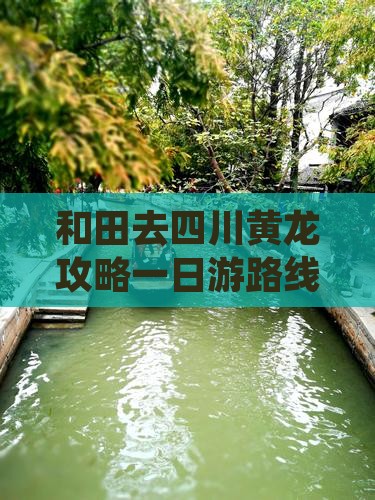 和田去四川黄龙攻略一日游路线最新