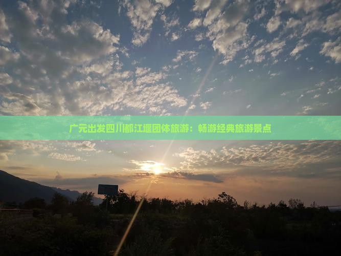 广元出发四川都江堰团体旅游：畅游经典旅游景点